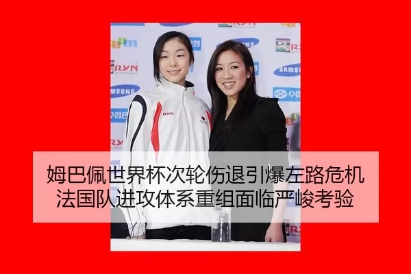 姆巴佩世界杯次轮伤退引爆左路危机 法国队进攻体系重组面临严峻考验